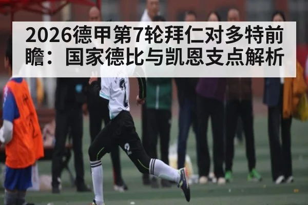 2026德甲第7轮拜仁对多特前瞻：国家德比与凯恩支点解析