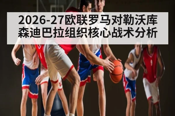 2026-27欧联罗马对勒沃库森迪巴拉组织核心战术分析