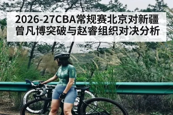 2026-27CBA常规赛北京对新疆 曾凡博突破与赵睿组织对决分析