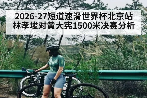 2026-27短道速滑世界杯北京站林孝埈对黄大宪1500米决赛分析